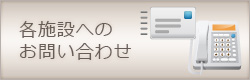 各施設へのお問い合わせ